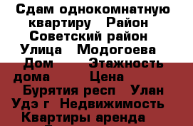 Сдам однокомнатную квартиру › Район ­ Советский район › Улица ­ Модогоева › Дом ­ 6 › Этажность дома ­ 17 › Цена ­ 8 500 - Бурятия респ., Улан-Удэ г. Недвижимость » Квартиры аренда   . Бурятия респ.